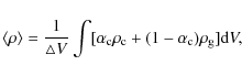 \begin{displaymath}%
\langle \rho \rangle =\frac{1}{\triangle
V}\int[\alpha_{\rm c}\rho_{\rm c}+(1-\alpha_{\rm c})\rho_{\rm g}]{\rm d}V,
\end{displaymath}