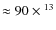 $\approx 90 \times {}^{13}$