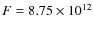 $F = 8.75 \times 10^{12}$