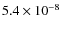 $5.4 \times {10}^{-8}$