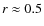 $r \approx 0.5$