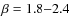 $\beta = 1.8{-}2.4$