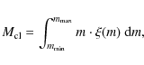 \begin{displaymath}
M_{{\rm cl}} = \int_{m_{\rm min}}^{m_{{\rm max}}} m \cdot \xi(m) ~ {\rm d}m ,
\end{displaymath}