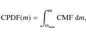 \begin{displaymath}
\textrm{CPDF}(m) = \int_{m_{{\rm min}}}^m \textrm{CMF} ~ {\rm d}m ,
\end{displaymath}