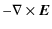 $\displaystyle - \nabla \times \vec{E}$