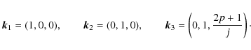 \begin{displaymath}\vec{{k}}_1 =(1,0,0), \qquad
\vec{{k}}_2 =(0,1,0), \qquad
\vec{k}_3 =\left(0,1,\frac{2p+1}{j} \right)\cdot
\end{displaymath}