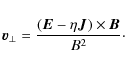 \begin{displaymath}
\vec{v}_{\perp}= \frac{(\vec{E}-\eta \vec{J})\times \vec{B}}{B^2} \cdot
\end{displaymath}