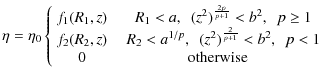 $\displaystyle \eta=\eta_{0}\left \{
\begin{array}{cc}
f_1(R_1,z) & ~~~ R_1<a, ~...
...z^2)^{\frac{2}{p+1}}<b^2, ~~ p < 1 \\
0 & \mbox{otherwise}
\end{array} \right.$