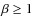$\beta \geq 1$