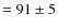$= 91\pm5$