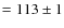 $= 113\pm1$
