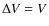 $\Delta V = V$