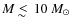 $M \;
\raise0.3ex\hbox{$<$\kern-0.75em\raise-1.1ex\hbox{$\sim$ }}\;10~M_\odot$