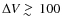 $\Delta V \;
\raise0.3ex\hbox{$>$\kern-0.75em\raise-1.1ex\hbox{$\sim$ }}\;100$