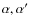 $\alpha, \alpha'$
