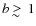 $b \;
\raise0.3ex\hbox{$>$\kern-0.75em\raise-1.1ex\hbox{$\sim$ }}\;1$