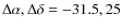 $\Delta \alpha ,\Delta \delta = -31.5,25$
