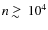 $n \;
\raise0.3ex\hbox{$>$\kern-0.75em\raise-1.1ex\hbox{$\sim$ }}\;10^4$