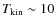 $T_{\rm kin} \sim 10$