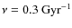 $\nu = 0.3~{\rm Gyr}^{-1}$
