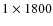 $1\times 1800$