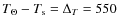 $T_{\Theta}- T_{\rm s} = \Delta _T = 550$