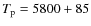 $T_{\rm p} = 5800 + 85$