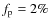 $f_{\rm p} = 2\% $