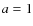 ${\it a} = 1$