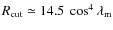 $R_{{\rm cut}}\simeq 14.5~\cos^4{\lambda_{{\rm m}}}$