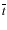 $\overline{t}$