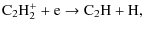 $\displaystyle {\rm C_2H_2^+} + {\rm e} \rightarrow {\rm C_2H} + {\rm H},$