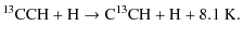 $\displaystyle {\rm ^{13}CCH} + {\rm H} \rightarrow {\rm C^{13}CH} + {\rm H} + 8.1 \ {\rm K}.$
