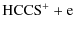 $\displaystyle \rm {HCCS^+ + e}$