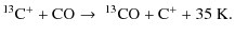 $\displaystyle ^{13}{\rm C^+ + CO} \rightarrow \ ^{13}{\rm CO + C^+} + 35 \ {\rm K}.$