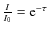 $\frac{I}{I_0}={\rm e}^{-\tau}$