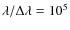 $\lambda/\Delta\lambda =10^5$