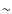 $\ensuremath{\mathord{\sim}} $