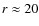 $r \approx 20$
