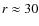 $r \approx 30$
