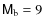 $\ensuremath{\mathsf{M}_\ensuremath{{\rm b}}} =9$