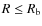 $R \le \ensuremath {R_\ensuremath {{\rm b}}} $
