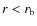 $r<\ensuremath{r_\ensuremath{{\rm b}}} $