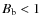 $B_\ensuremath{{\rm b}} < 1$