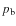 $p_\ensuremath{{\rm b}} $