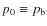$p_0 \equiv p_\ensuremath{{\rm b}} $