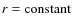 $r=\ensuremath{{\rm constant}} $