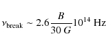 \begin{displaymath}\nu_{\rm break} \sim 2.6 \frac{B}{30~G}10^{14}~{\rm Hz}
\end{displaymath}