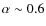$\alpha \sim 0.6$