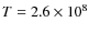 $T=2.6 \times 10^8$